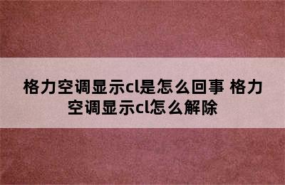 格力空调显示cl是怎么回事 格力空调显示cl怎么解除